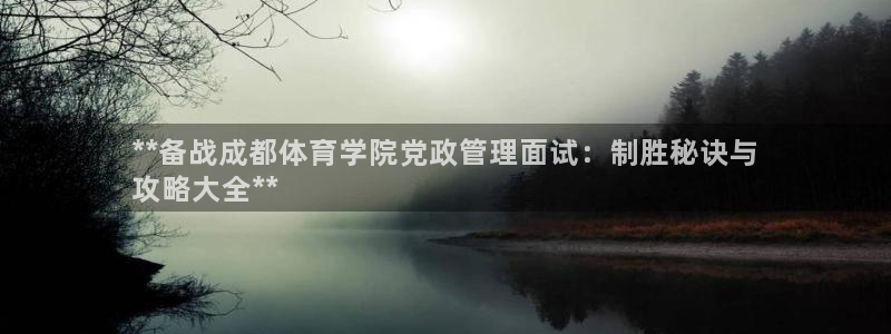 必一体育全站在线登录入口：**备战成都体育学院党政管理面试：