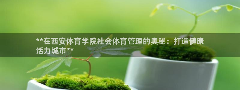 必一体育sport网页版：**在西安体育学院社会体育管理的奥