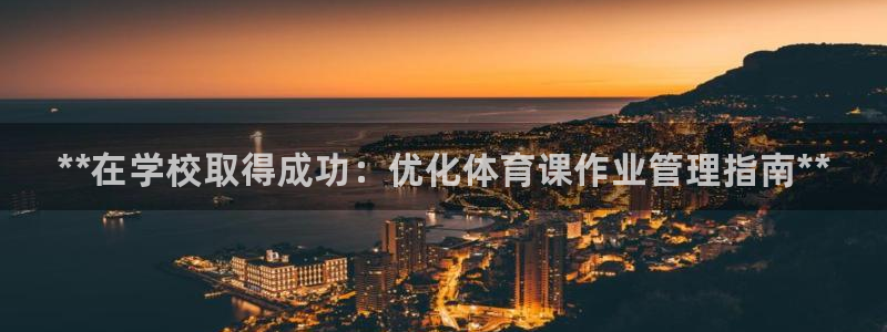 必一体育下载秀给网：**在学校取得成功：优化体育课作业管理指